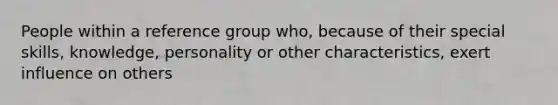 People within a reference group who, because of their special skills, knowledge, personality or other characteristics, exert influence on others