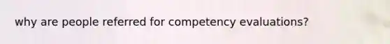 why are people referred for competency evaluations?