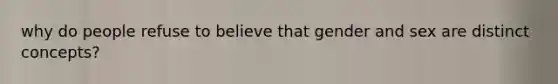 why do people refuse to believe that gender and sex are distinct concepts?