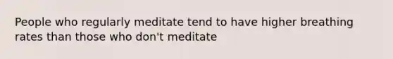 People who regularly meditate tend to have higher breathing rates than those who don't meditate