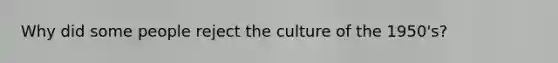 Why did some people reject the culture of the 1950's?