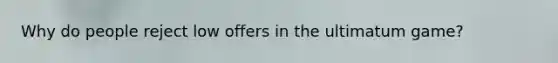 Why do people reject low offers in the ultimatum game?