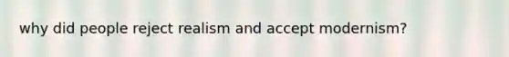 why did people reject realism and accept modernism?