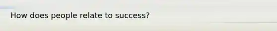 How does people relate to success?