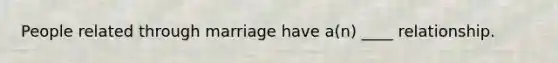 People related through marriage have a(n) ____ relationship.