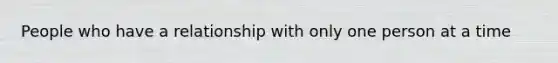 People who have a relationship with only one person at a time