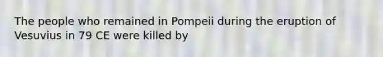 The people who remained in Pompeii during the eruption of Vesuvius in 79 CE were killed by