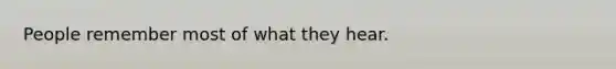 People remember most of what they hear.