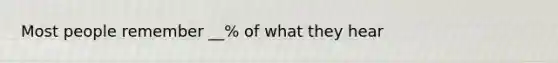 Most people remember __% of what they hear