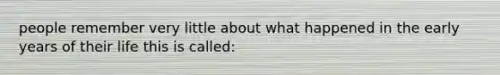 people remember very little about what happened in the early years of their life this is called: