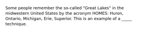 Some people remember the so-called "Great Lakes" in the midwestern United States by the acronym HOMES: Huron, Ontario, Michigan, Erie, Superior. This is an example of a _____ technique.