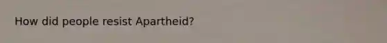How did people resist Apartheid?