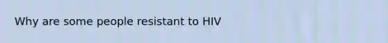 Why are some people resistant to HIV