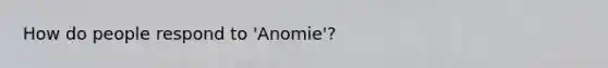 How do people respond to 'Anomie'?