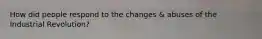 How did people respond to the changes & abuses of the Industrial Revolution?