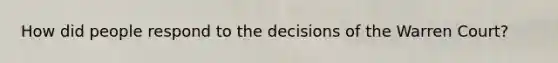 How did people respond to the decisions of the Warren Court?