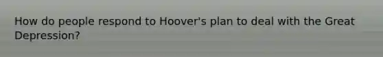 How do people respond to Hoover's plan to deal with the Great Depression?