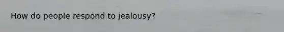 How do people respond to jealousy?