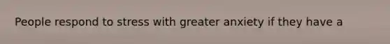 People respond to stress with greater anxiety if they have a