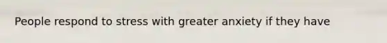 People respond to stress with greater anxiety if they have