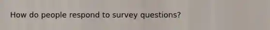 How do people respond to survey questions?