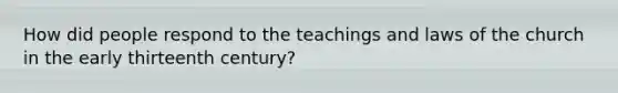 How did people respond to the teachings and laws of the church in the early thirteenth century?