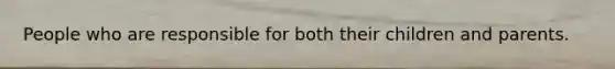 People who are responsible for both their children and parents.