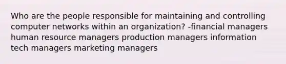 Who are the people responsible for maintaining and controlling computer networks within an organization? -financial managers human resource managers production managers information tech managers marketing managers