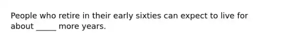 People who retire in their early sixties can expect to live for about _____ more years.