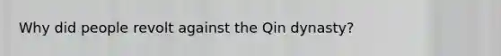 Why did people revolt against the Qin dynasty?