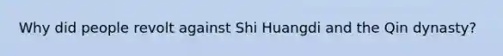 Why did people revolt against Shi Huangdi and the Qin dynasty?