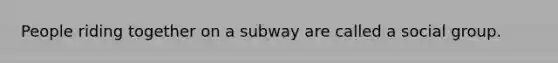 People riding together on a subway are called a social group.