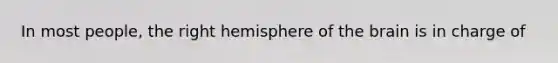 In most people, the right hemisphere of the brain is in charge of