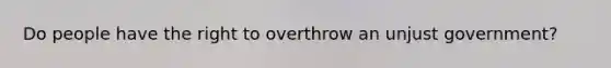 Do people have the right to overthrow an unjust government?