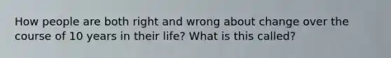 How people are both right and wrong about change over the course of 10 years in their life? What is this called?