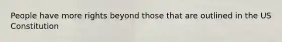 People have more rights beyond those that are outlined in the US Constitution
