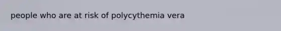 people who are at risk of polycythemia vera