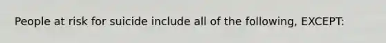 People at risk for suicide include all of the following, EXCEPT: