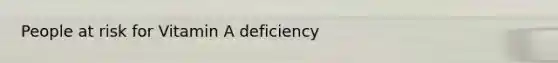 People at risk for Vitamin A deficiency