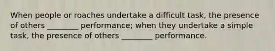 When people or roaches undertake a difficult task, the presence of others ________ performance; when they undertake a simple task, the presence of others ________ performance.