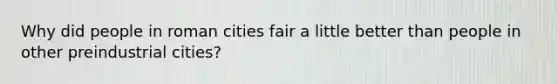 Why did people in roman cities fair a little better than people in other preindustrial cities?