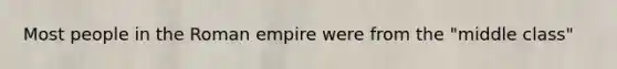 Most people in the Roman empire were from the "middle class"