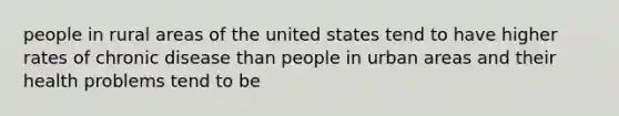 people in rural areas of the united states tend to have higher rates of chronic disease than people in urban areas and their health problems tend to be