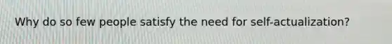 Why do so few people satisfy the need for self-actualization?