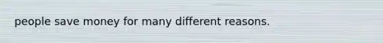 people save money for many different reasons.