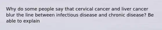 Why do some people say that cervical cancer and liver cancer blur the line between infectious disease and chronic disease? Be able to explain