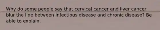 Why do some people say that cervical cancer and liver cancer blur the line between infectious disease and chronic disease? Be able to explain.