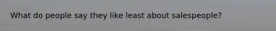 What do people say they like least about salespeople?