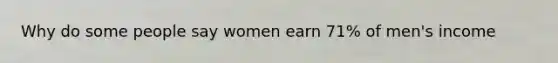 Why do some people say women earn 71% of men's income