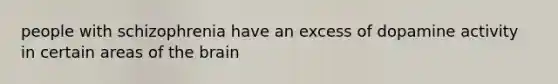 people with schizophrenia have an excess of dopamine activity in certain areas of the brain